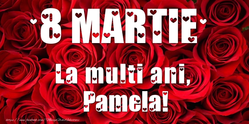 Felicitari de 8 Martie - Trandafiri | 8 Martie La multi ani, Pamela!