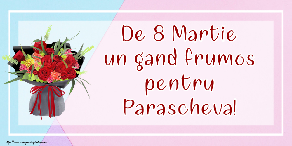 Felicitari de 8 Martie - Flori | De 8 Martie un gand frumos pentru Parascheva!