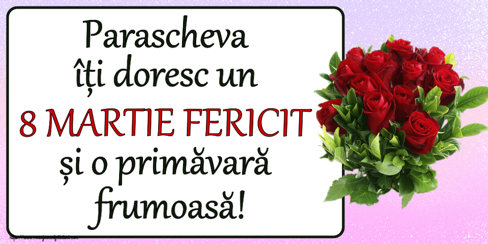 Felicitari de 8 Martie - Parascheva îți doresc un 8 MARTIE FERICIT și o primăvară frumoasă! ~ trandafiri roșii