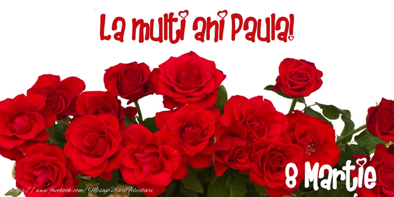 Felicitari de 8 Martie - Trandafiri | La multi ani Paula! 8 Martie