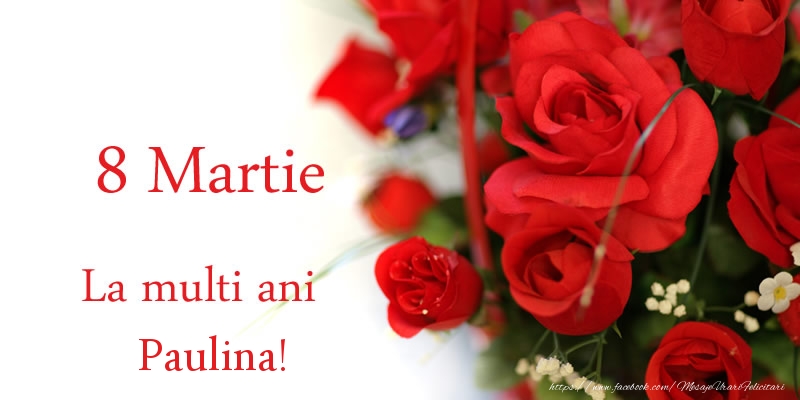 Felicitari de 8 Martie - Trandafiri | 8 Martie La multi ani Paulina!