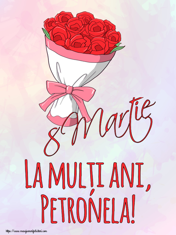 Felicitari de 8 Martie - Flori | 8 Martie La mulți ani, Petronela!