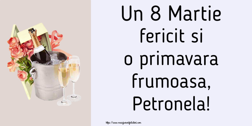 Felicitari de 8 Martie - Flori & Sampanie | Un 8 Martie fericit si o primavara frumoasa, Petronela!