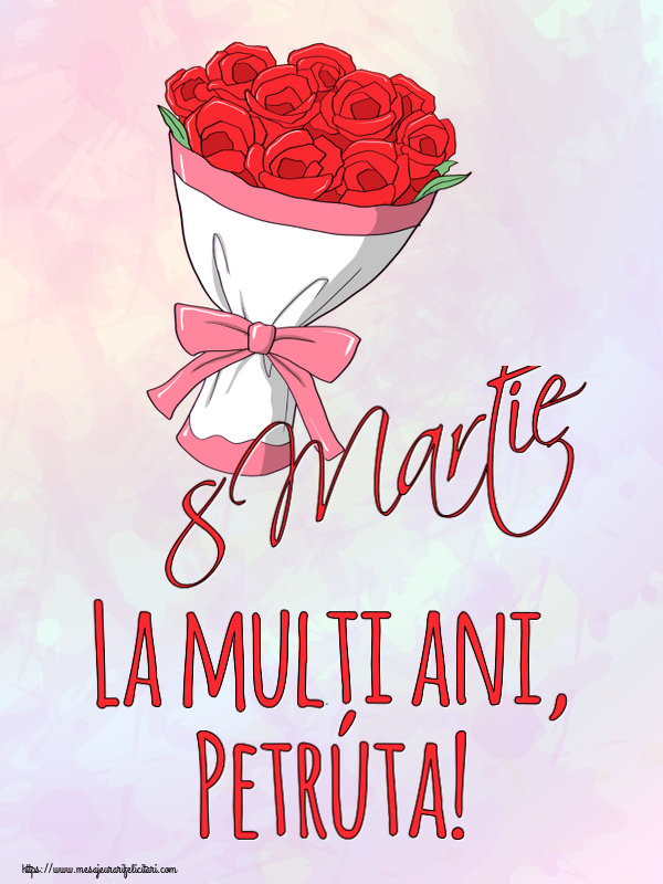 Felicitari de 8 Martie - Flori | 8 Martie La mulți ani, Petruta!