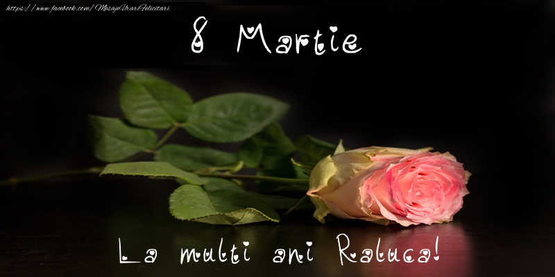 Felicitari de 8 Martie - Trandafiri | 8 Martie La multi ani Raluca!