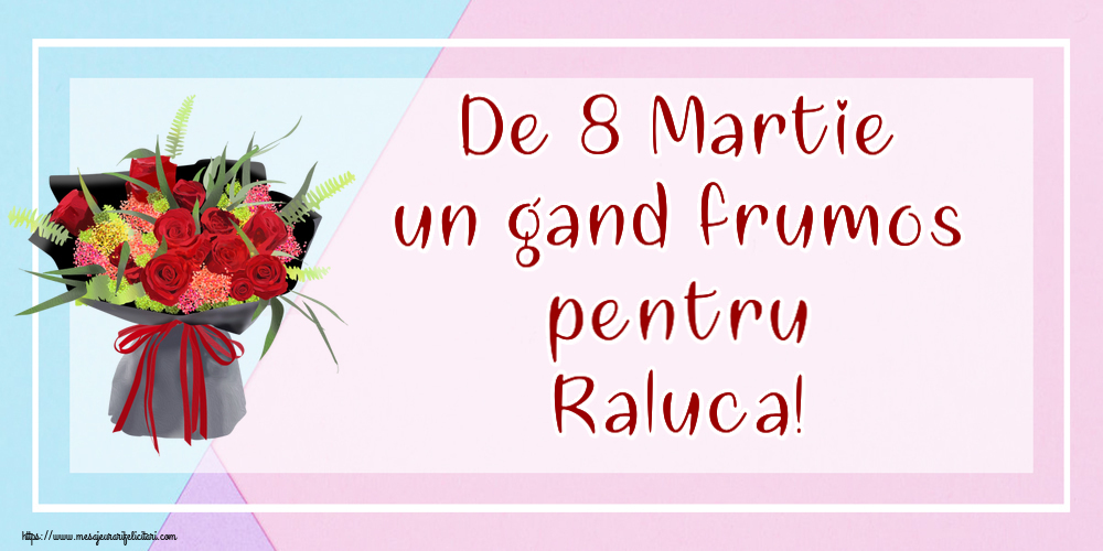 Felicitari de 8 Martie - De 8 Martie un gand frumos pentru Raluca!