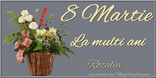 Felicitari de 8 Martie - Buchete De Flori | 8 Martie. La multi ani Rozalia