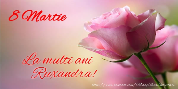 Felicitari de 8 Martie - Trandafiri | 8 Martie La multi ani Ruxandra!