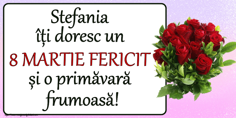 Felicitari de 8 Martie - Stefania îți doresc un 8 MARTIE FERICIT și o primăvară frumoasă! ~ trandafiri roșii