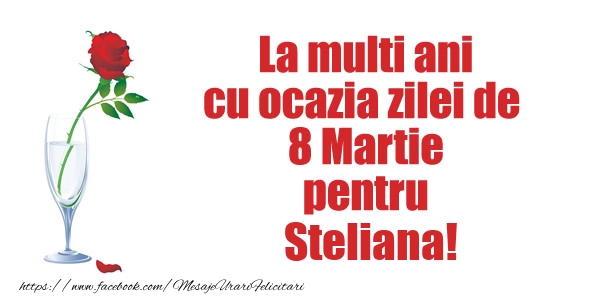 Felicitari de 8 Martie - La multi ani cu ocazia zilei de  8 Martie pentru Steliana!