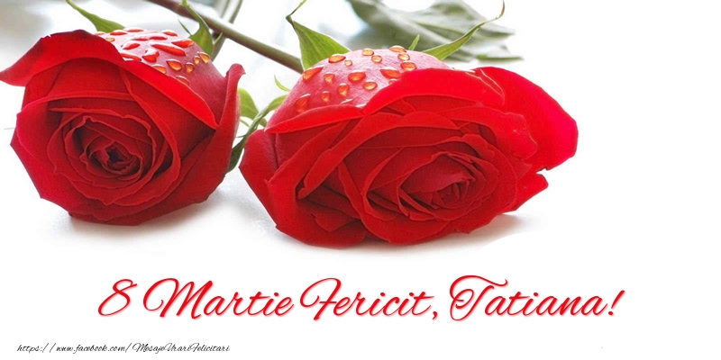 Felicitari de 8 Martie - Trandafiri | 8 Martie Fericit, Tatiana!