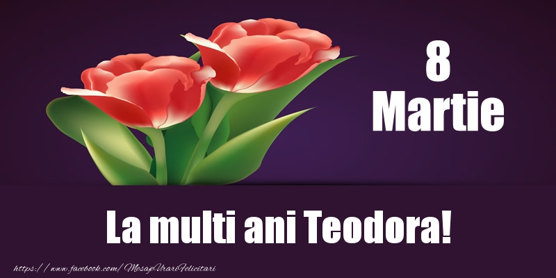 Felicitari de 8 Martie - Flori | 8 Martie La multi ani Teodora!