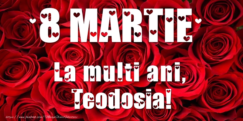 Felicitari de 8 Martie - Trandafiri | 8 Martie La multi ani, Teodosia!