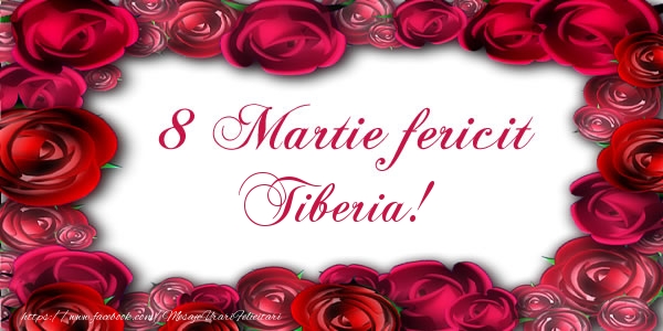 Felicitari de 8 Martie - Trandafiri | 8 Martie Fericit Tiberia!