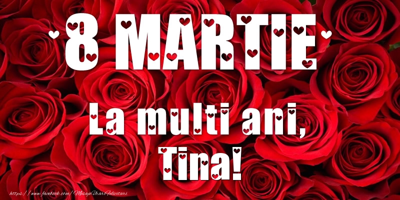 Felicitari de 8 Martie - Trandafiri | 8 Martie La multi ani, Tina!