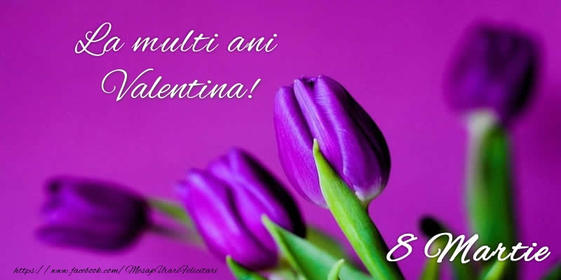 Felicitari de 8 Martie - La multi ani Valentina! 8 Martie