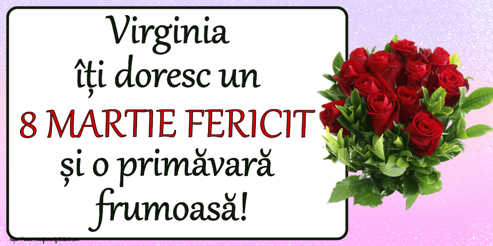 Felicitari de 8 Martie - Virginia îți doresc un 8 MARTIE FERICIT și o primăvară frumoasă! ~ trandafiri roșii