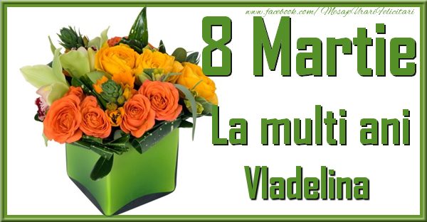 Felicitari de 8 Martie - Trandafiri | 8 Martie. La multi ani Vladelina