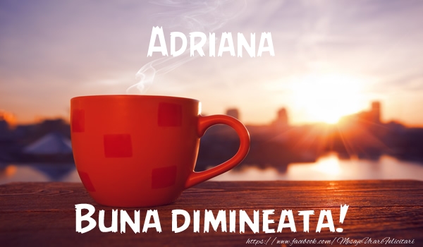 Felicitari de buna dimineata - Adriana Buna dimineata!