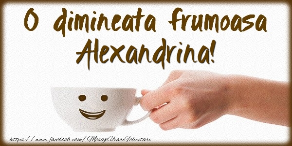 Felicitari de buna dimineata - O dimineata frumoasa Alexandrina!