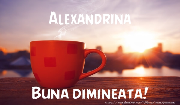 Felicitari de buna dimineata - Alexandrina Buna dimineata!