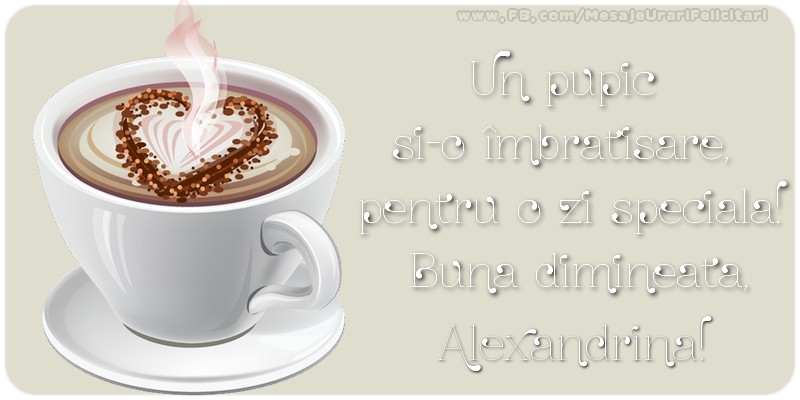 Felicitari de buna dimineata - ☕ Cafea | Un pupic  si-o îmbratisare,  pentru o zi speciala!  Buna dimineata, Alexandrina