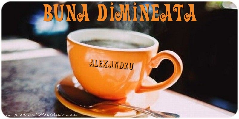 Felicitari de buna dimineata - Buna dimineata Alexandru