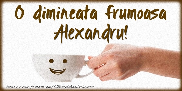 Felicitari de buna dimineata - ☕ Cafea | O dimineata frumoasa Alexandru!