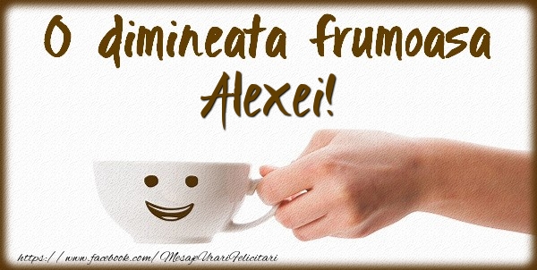 Felicitari de buna dimineata - ☕ Cafea | O dimineata frumoasa Alexei!