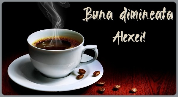 Felicitari de buna dimineata - ☕ Cafea | Buna dimineata Alexei!