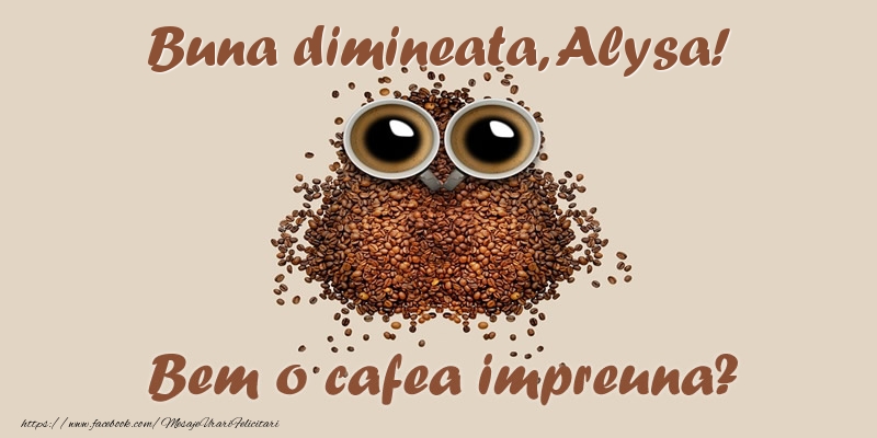 Felicitari de buna dimineata - ☕  Buna dimineata, Alysa! Bem o cafea impreuna?