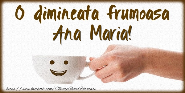 Felicitari de buna dimineata - ☕ Cafea | O dimineata frumoasa Ana Maria!