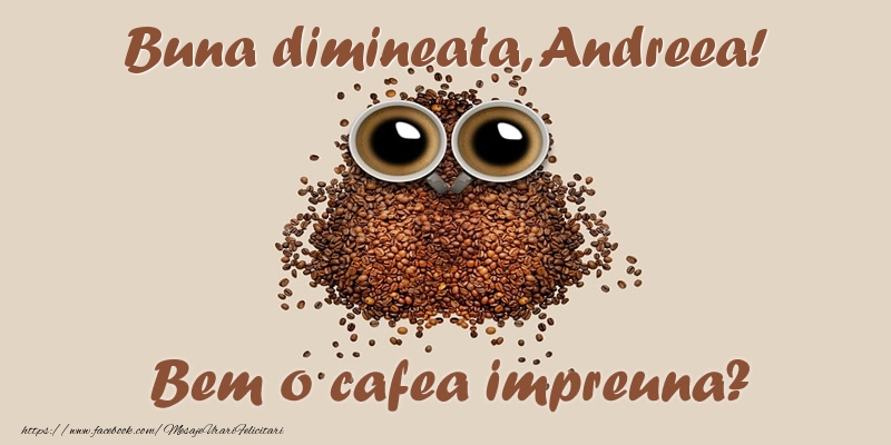 Felicitari de buna dimineata - ☕  Buna dimineata, Andreea! Bem o cafea impreuna?