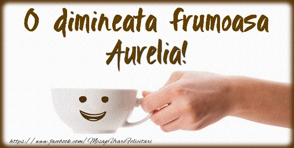 Felicitari de buna dimineata - ☕ Cafea | O dimineata frumoasa Aurelia!