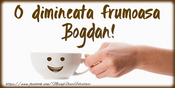 Felicitari de buna dimineata - ☕ Cafea | O dimineata frumoasa Bogdan!