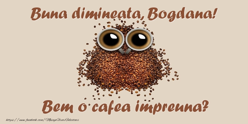 Felicitari de buna dimineata - Buna dimineata, Bogdana! Bem o cafea impreuna?