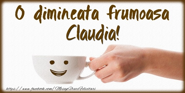 Felicitari de buna dimineata - O dimineata frumoasa Claudia!