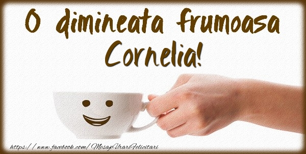 Felicitari de buna dimineata - O dimineata frumoasa Cornelia!
