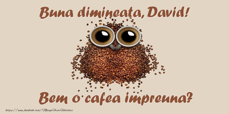 Felicitari de buna dimineata - ☕  Buna dimineata, David! Bem o cafea impreuna?