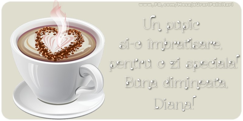 Felicitari de buna dimineata - ☕ Cafea | Un pupic  si-o îmbratisare,  pentru o zi speciala!  Buna dimineata, Diana