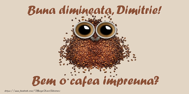 Felicitari de buna dimineata - ☕  Buna dimineata, Dimitrie! Bem o cafea impreuna?
