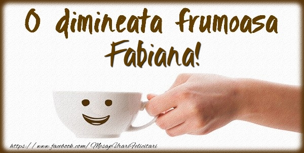 Felicitari de buna dimineata - O dimineata frumoasa Fabiana!