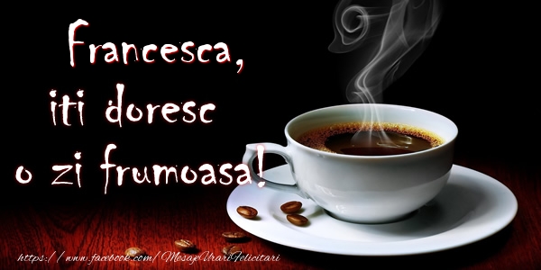 Felicitari de buna dimineata - ☕ Cafea | Francesca iti doresc o zi frumoasa!