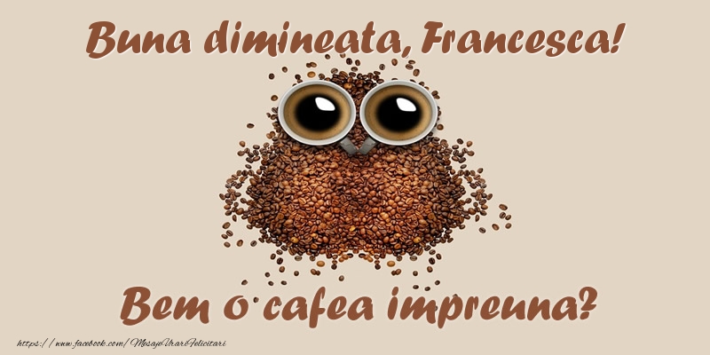 Felicitari de buna dimineata - ☕  Buna dimineata, Francesca! Bem o cafea impreuna?