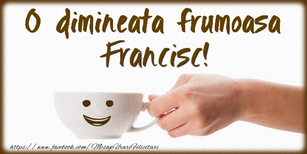 Felicitari de buna dimineata - ☕ Cafea | O dimineata frumoasa Francisc!