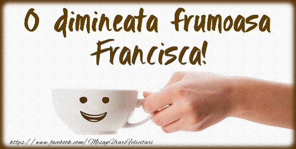 Felicitari de buna dimineata - ☕ Cafea | O dimineata frumoasa Francisca!