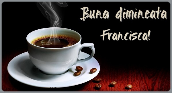 Felicitari de buna dimineata - ☕ Cafea | Buna dimineata Francisca!