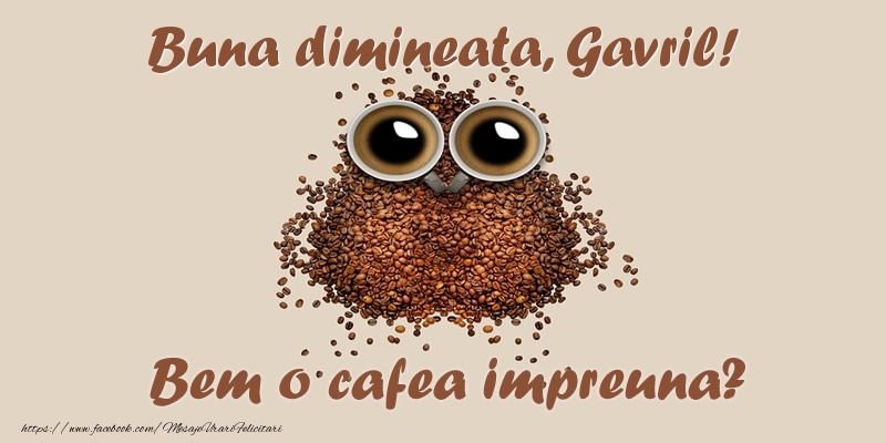 Felicitari de buna dimineata - ☕  Buna dimineata, Gavril! Bem o cafea impreuna?