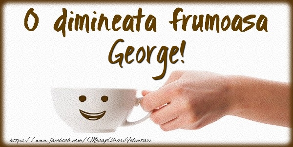 Felicitari de buna dimineata - ☕ Cafea | O dimineata frumoasa George!