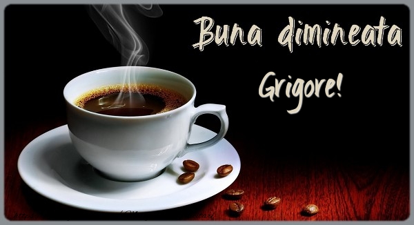 Felicitari de buna dimineata - Buna dimineata Grigore!